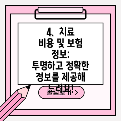 4.  치료 비용 및 보험 정보:  투명하고 정확한 정보를 제공해 드려요!
