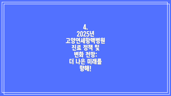 4.  2025년 고양연세항맥병원 진료 정책 및 변화 전망:  더 나은 미래를 향해!