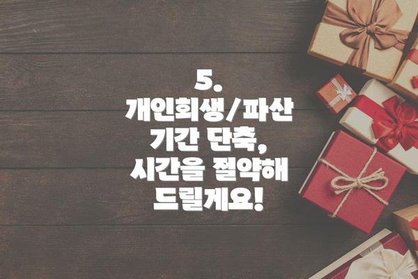 5. 개인회생/파산 기간 단축, 시간을 절약해 드릴게요!