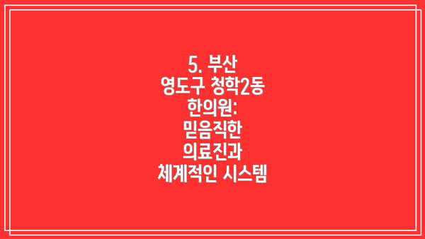 5. 부산 영도구 청학2동 한의원: 믿음직한 의료진과 체계적인 시스템