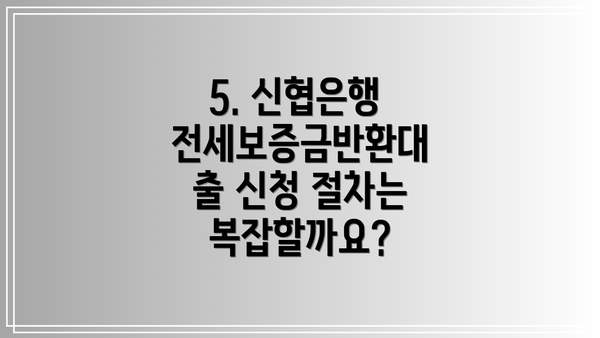 5. 신협은행 전세보증금반환대출 신청 절차는 복잡할까요?