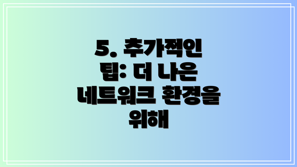 5. 추가적인 팁: 더 나은 네트워크 환경을 위해