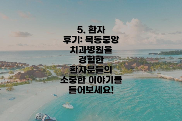 5. 환자 후기: 목동중앙치과병원을 경험한 환자분들의 소중한 이야기를 들어보세요!