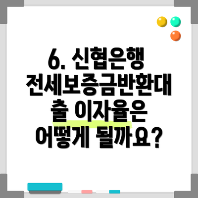 6. 신협은행 전세보증금반환대출 이자율은 어떻게 될까요?
