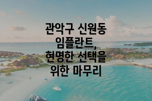 관악구 신원동 임플란트,  현명한 선택을 위한 마무리