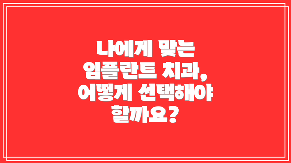나에게 맞는 임플란트 치과, 어떻게 선택해야 할까요?