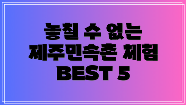 놓칠 수 없는 제주민속촌 체험 BEST 5