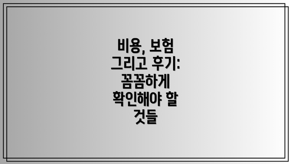 비용, 보험 그리고 후기: 꼼꼼하게 확인해야 할 것들