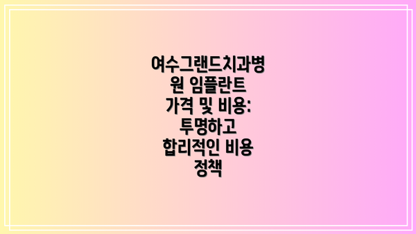 여수그랜드치과병원 임플란트 가격 및 비용: 투명하고 합리적인 비용 정책