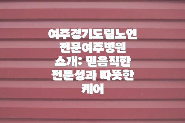 여주경기도립노인전문여주병원 소개: 믿음직한 전문성과 따뜻한 케어