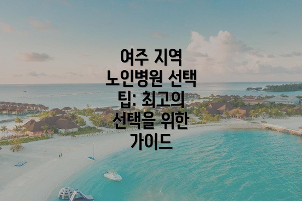 여주 지역 노인병원 선택 팁: 최고의 선택을 위한 가이드
