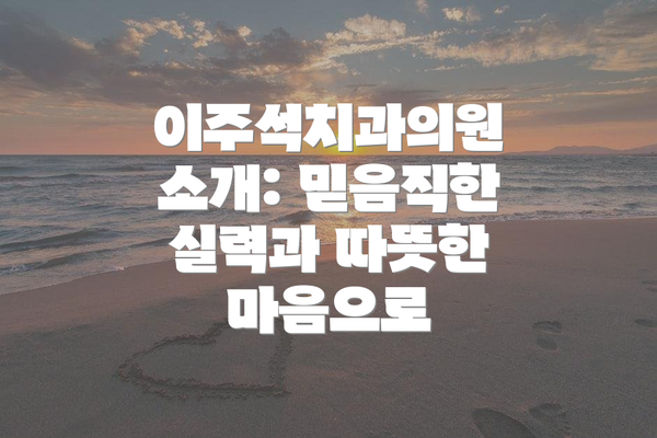 이주석치과의원 소개: 믿음직한 실력과 따뜻한 마음으로