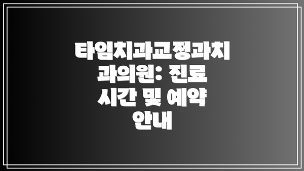 타임치과교정과치과의원: 진료 시간 및 예약 안내