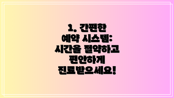 1. 간편한 예약 시스템: 시간을 절약하고 편안하게 진료받으세요!