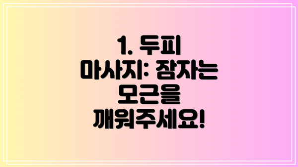 1. 두피 마사지: 잠자는 모근을 깨워주세요!