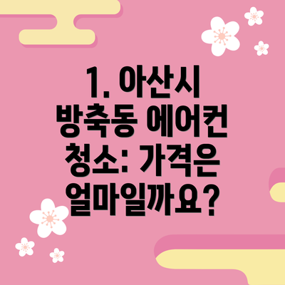 1. 아산시 방축동 에어컨 청소: 가격은 얼마일까요?