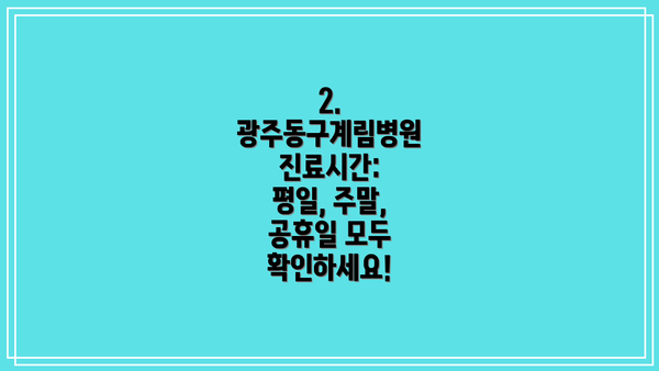 2. 광주동구계림병원 진료시간:  평일, 주말, 공휴일 모두 확인하세요!