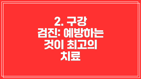 2. 구강 검진: 예방하는 것이 최고의 치료