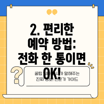 2. 편리한 예약 방법: 전화 한 통이면 OK!