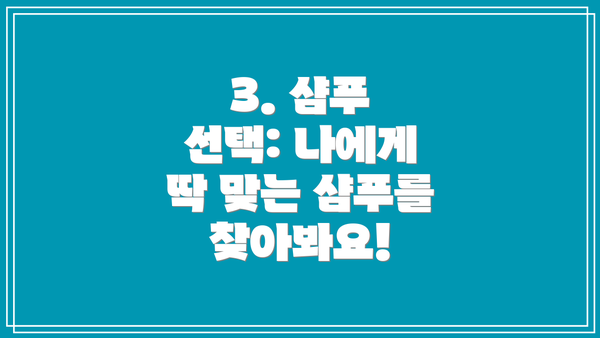 3. 샴푸 선택: 나에게 딱 맞는 샴푸를 찾아봐요!