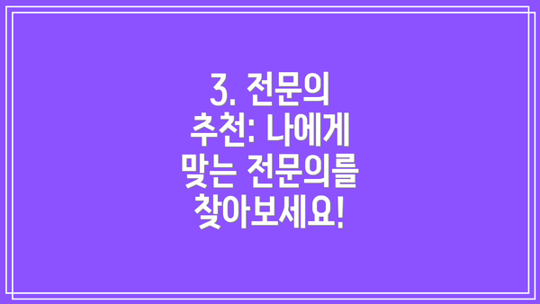 3. 전문의 추천: 나에게 맞는 전문의를 찾아보세요!