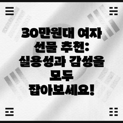 30만원대 여자 선물 추천:  실용성과 감성을 모두 잡아보세요!