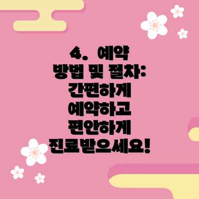 4.  예약 방법 및 절차:  간편하게 예약하고 편안하게 진료받으세요!