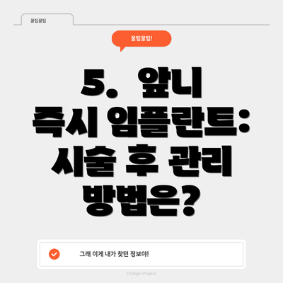 5.  앞니 즉시 임플란트:  시술 후 관리 방법은?