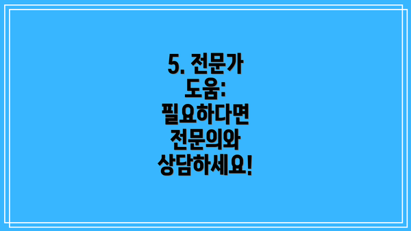 5. 전문가 도움:  필요하다면 전문의와 상담하세요!