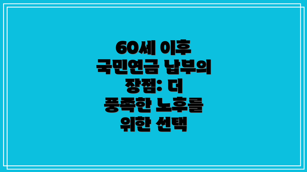 60세 이후 국민연금 납부의 장점: 더 풍족한 노후를 위한 선택