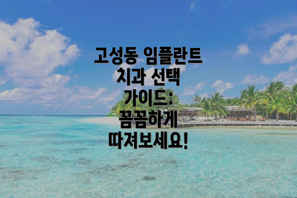 고성동 임플란트 치과 선택 가이드: 꼼꼼하게 따져보세요!