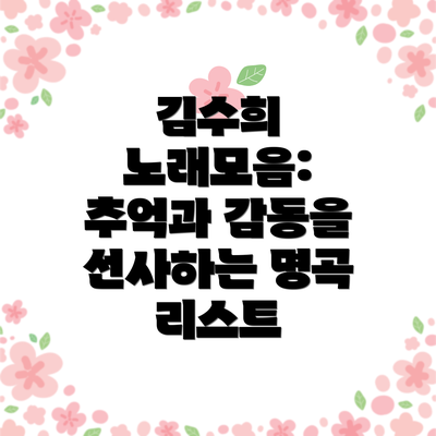 김수희 노래모음:  추억과 감동을 선사하는 명곡 리스트