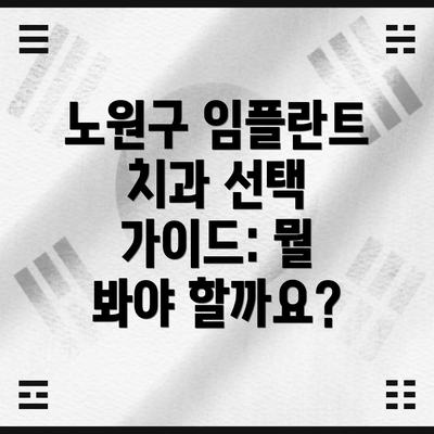 노원구 임플란트 치과 선택 가이드: 뭘 봐야 할까요?