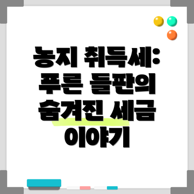 농지 취득세: 푸른 들판의 숨겨진 세금 이야기