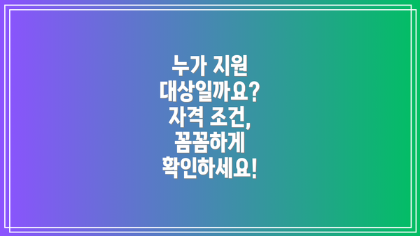 누가 지원 대상일까요? 자격 조건, 꼼꼼하게 확인하세요!