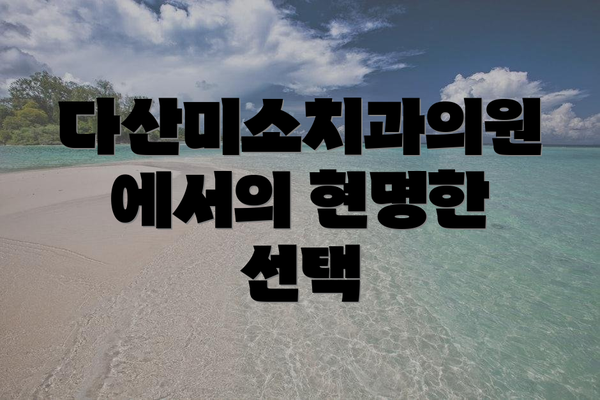 다산미소치과의원에서의 현명한 선택