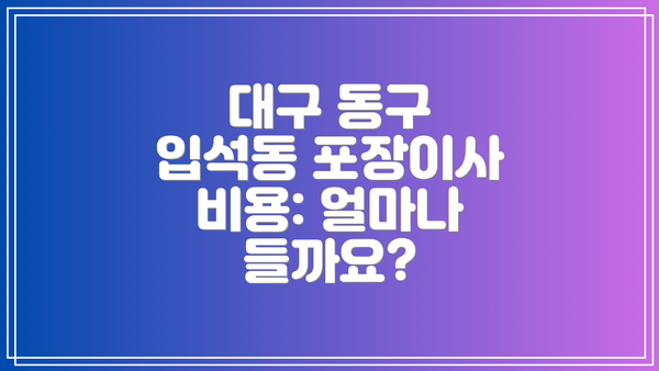 대구 동구 입석동 포장이사 비용: 얼마나 들까요?