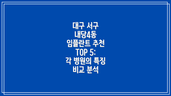 대구 서구 내당4동 임플란트 추천 TOP 5:  각 병원의 특징 비교 분석