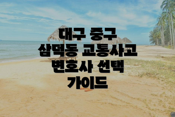 대구 중구 삼덕동 교통사고 변호사 선택 가이드