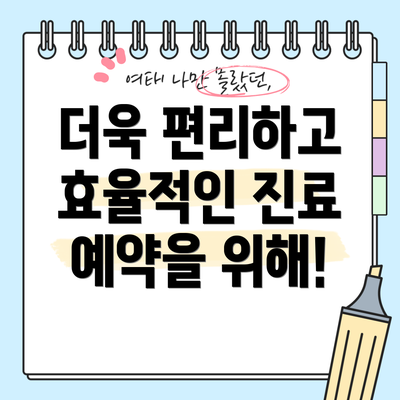 더욱 편리하고 효율적인 진료 예약을 위해!
