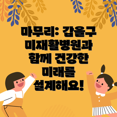 마무리: 갑을구미재활병원과 함께 건강한 미래를 설계해요!