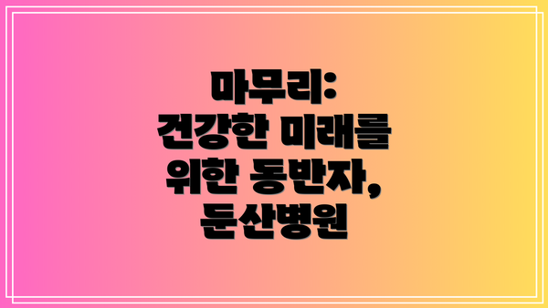 마무리:  건강한 미래를 위한 동반자, 둔산병원