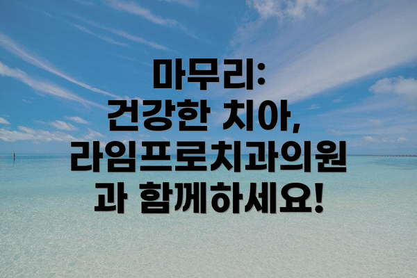 마무리:  건강한 치아, 라임프로치과의원과 함께하세요!