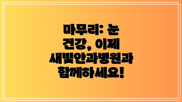 마무리: 눈 건강, 이제 새빛안과병원과 함께하세요!