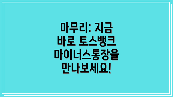 마무리: 지금 바로 토스뱅크 마이너스통장을 만나보세요!