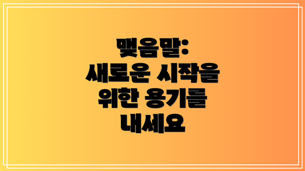 맺음말:  새로운 시작을 위한 용기를 내세요