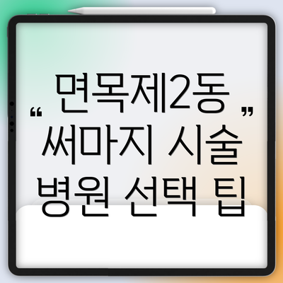 면목제2동 써마지 시술 병원 선택 팁