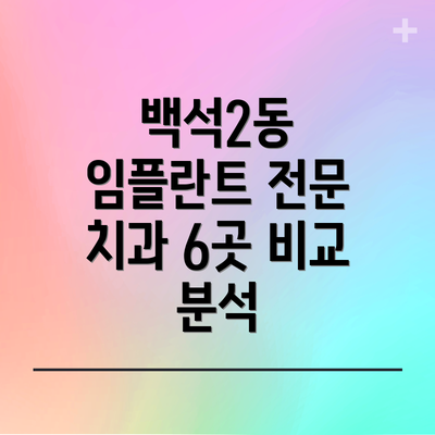 백석2동 임플란트 전문 치과 6곳 비교 분석