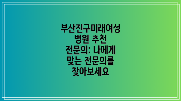 부산진구미래여성병원 추천 전문의: 나에게 맞는 전문의를 찾아보세요