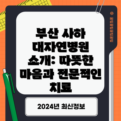부산 사하 대자연병원 소개: 따뜻한 마음과 전문적인 치료